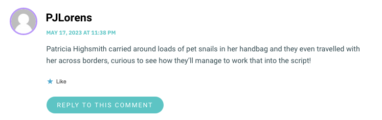 Patricia Highsmith carried around loads of pet snails in her handbag and they even travelled with her across borders, curious to see how they’ll manage to work that into the script!