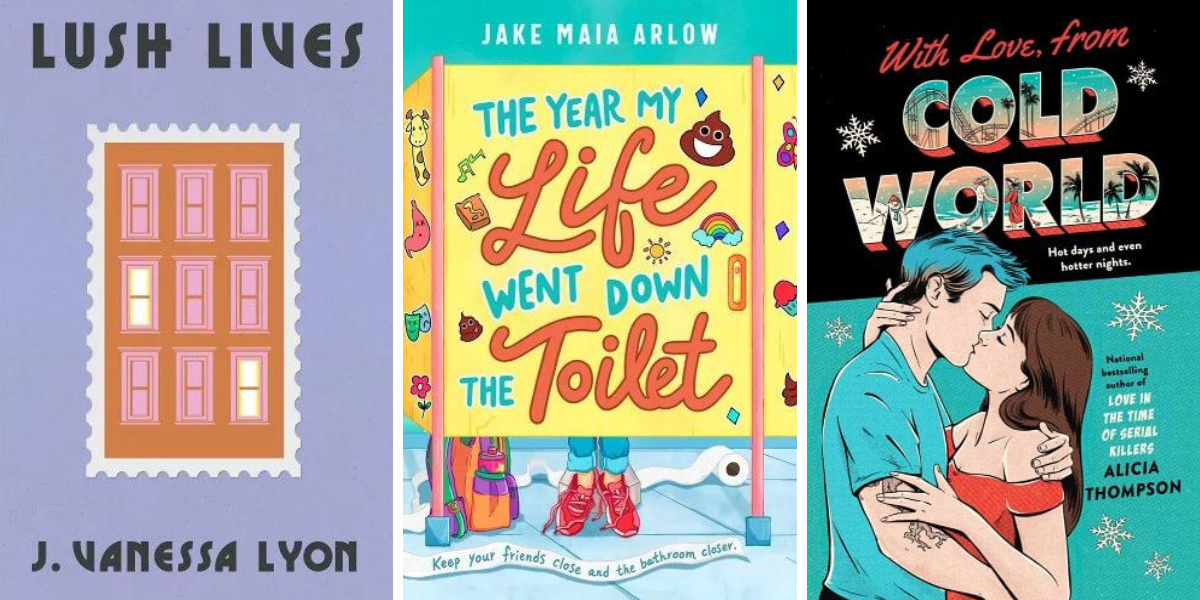 Lush Lives by J. Vanessa Lyon, The Year My Life Went Down the Toilet by Jake Maia Arlow, and With Love, from Cold World by Alicia Thompson.