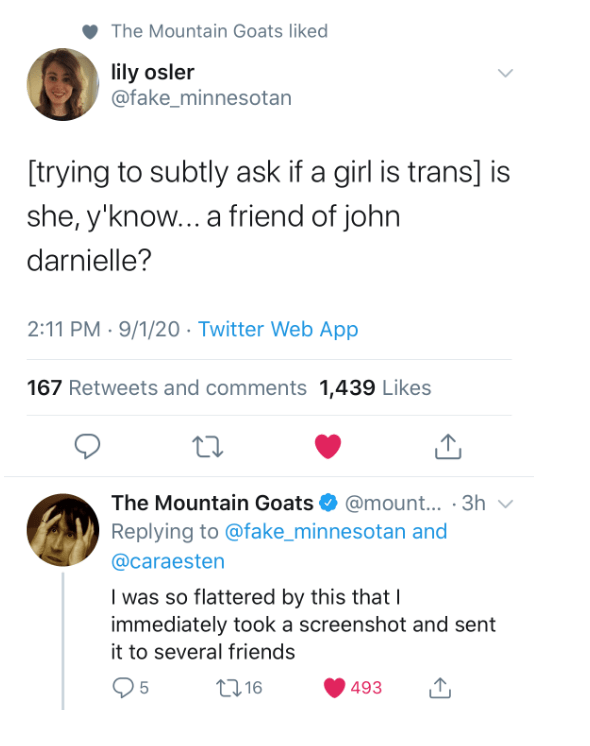 a tweet that reads: [trying to subtly ask if a girl is trans] is she, y'know...a friend of john darnielle? The Mountain Goats twitter replies: I was so flattered by this that I immediately took a screenshot and sent it to several friends