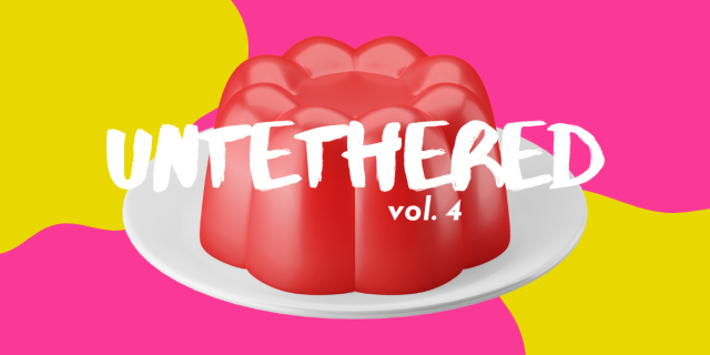 UNTETHERED: VOL. 4 featuring a plate of red jello and yellow and pink blobs