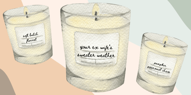 scented candles labeled soft butch flannel, your ex wife's sweather weather, and pumpkin piesexual chaos.
