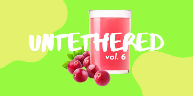 Untethered: Vol. 6. A glass of cranberry juice against a lime green background with yellow-green blobs.