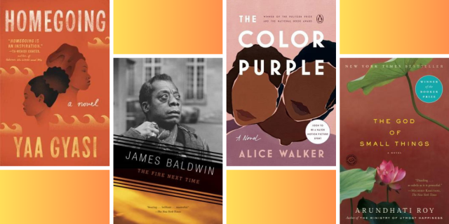 Homegoing by Yaa Gyasi, The Fire Next Time by James Baldwin, The Color Purple by Alice Walker, and The God of Small Things by Arundhati Roy