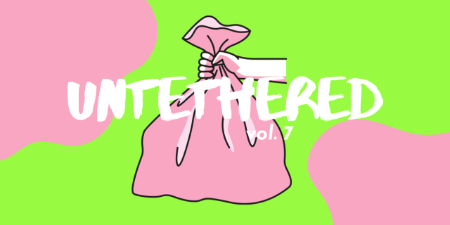 UNTETHERED: VOL. 7. a hand holding a garbage bag against a neon green background with pale pink blobs.