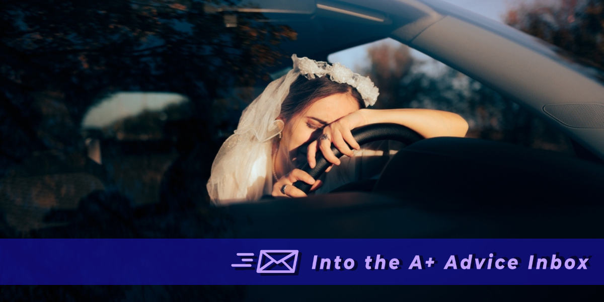 a bride cries in a dark car against a steering wheel. text reads "into the A+ advice inbox"