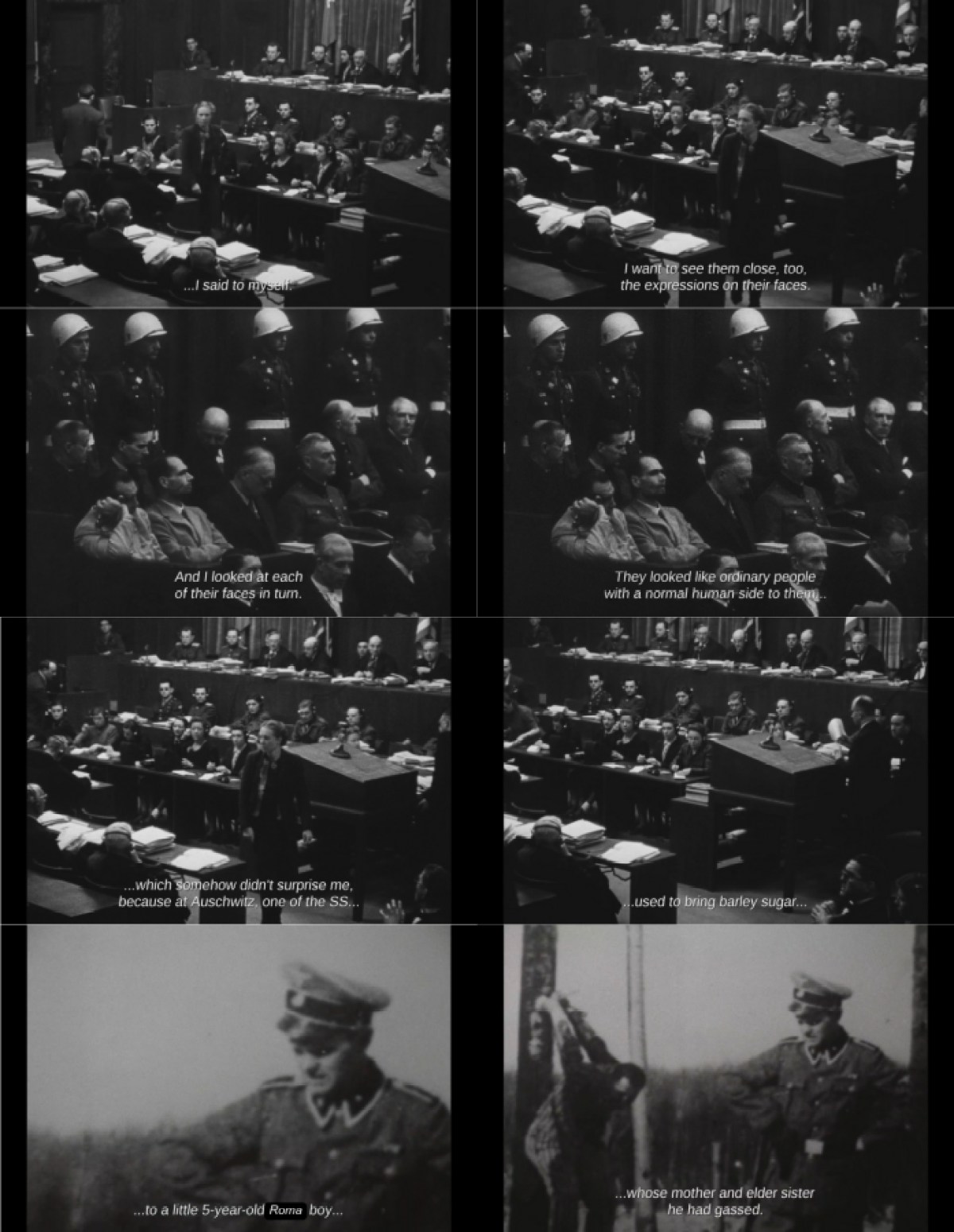 The Memory of Justice: Eight screenshots, the first six from the Nuremberg trial, the second two of a Nazi next to a man hung on a fence. CC: I said to myself I want to see them close, too, the expressions on their faces. And I looked at each of their faces in turn. They looked like ordinary people with a normal human side to them which somehow didn't surprise me because at Auschwitz one of the SS used to bring barley sugar to a little 5 year old Roma boy whose mother and elder sister he had gassed.