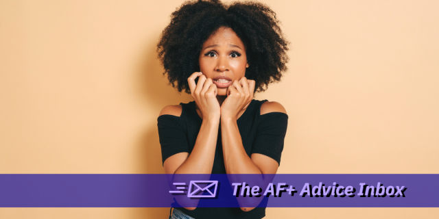 a young Black woman holds her hands to her face and grits her teeth in anxiety. text reads "The AF+ Advice Inbox"