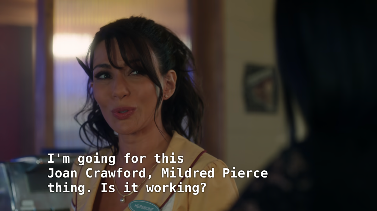 Hermione Lodge: I'm going for this Joan Crawford, Mildred Pierce thing. Is it working?