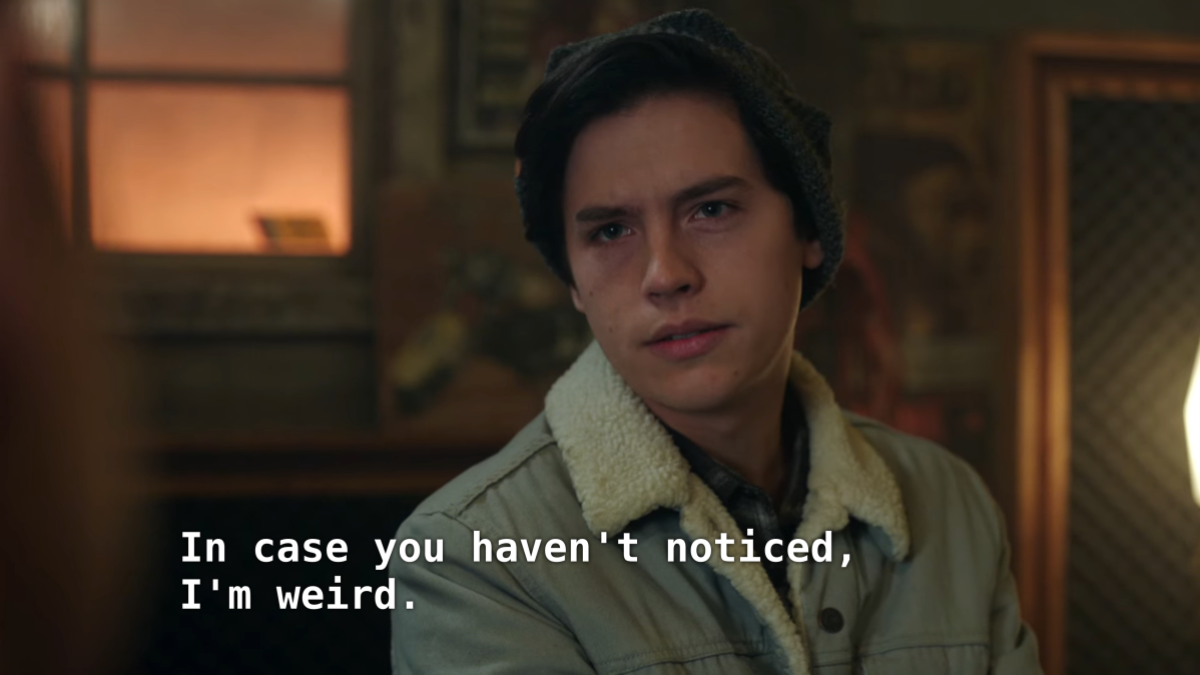 Close up on Jughead. Jughead: In case you haven't noticed, I'm weird.