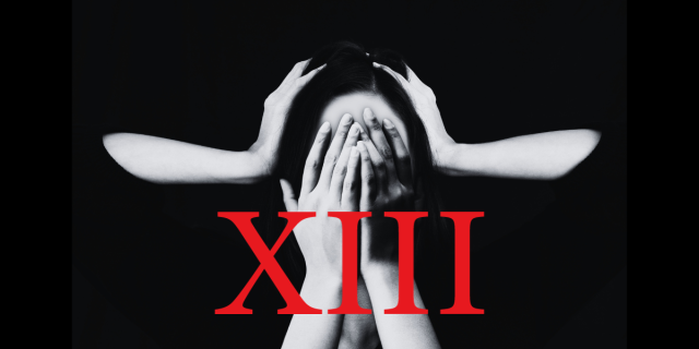 a stark black and white photograph of a woman with pale skin and dark hair. she is covering her face with her hands as two disembodied arms approach her out of the blackness behind her to cover her ears. over this is the roman numeral for 13 in bright red