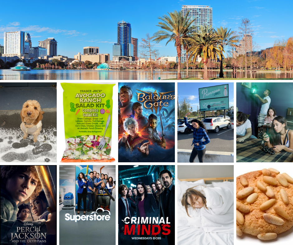 a collage of what the team can't get enough of featuring a winter image of Orlando, Florida, a photo of Em's dog River in the snow, an avocado ranch salad kit from trader joe's, the cover art for baldur's gate 3, kayla in front of a sign for a bowling alley, a stock photo of a group of people trying to solve an escape room, the art for percy jackson and the olympians, the promo image for superstore with a bunch of people fending off a floor cleaning robot, the cover art for criminal minds, a stock photo of a rumple haired woman curled up in a bed, and an image of a pignoli cookie which is tan with almonds on it