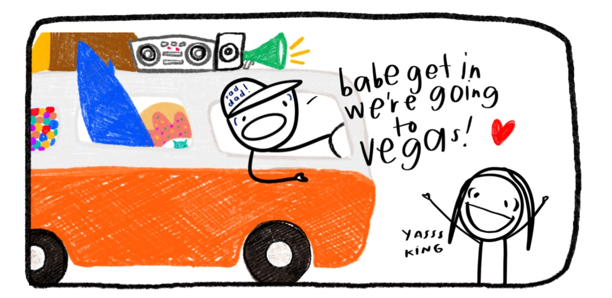 cartoon: chaotic gay in a "rad dad" hat in a orange van stuffed with a surfboard, a donut, a bookbox and more, calling for their girlfriend to get in we are going to vegas!!!