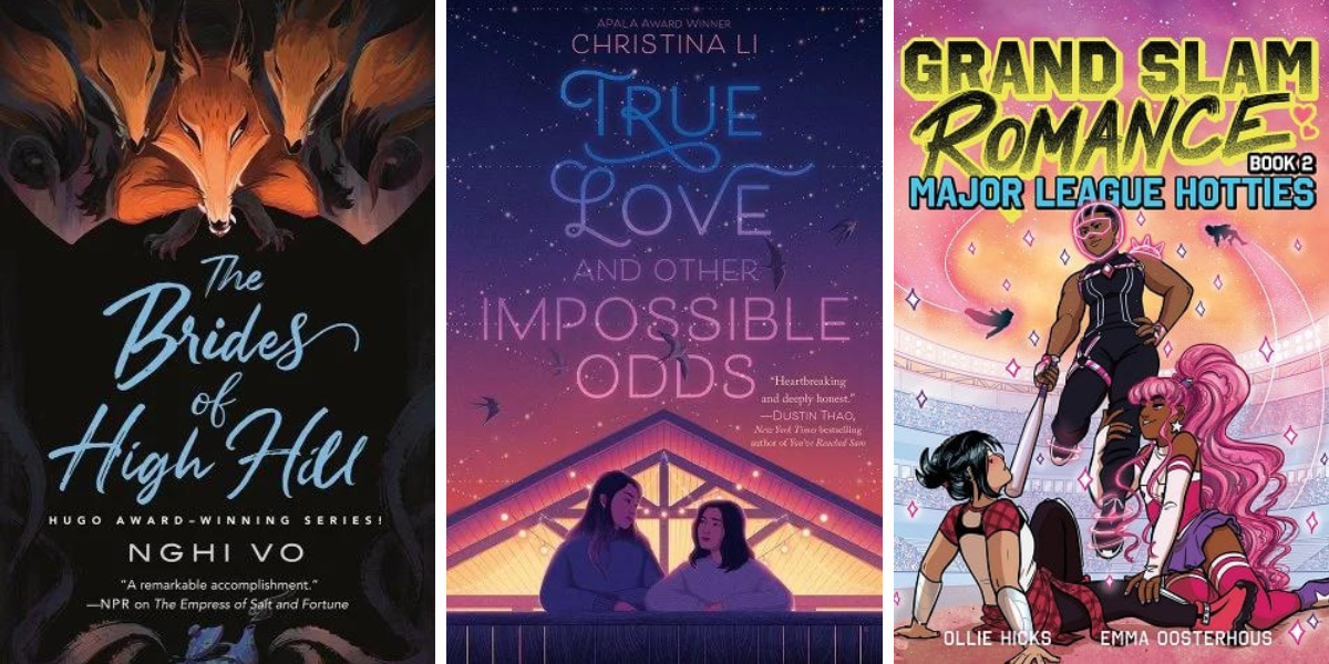 1. The Brides of High Hill by Nghi Vo. 2. True Love and Other Impossible Odds, by Christina Li. 3. Grand Slam Romance: Major League Hotties, by Ollie Hicks and Emma Oosterhous