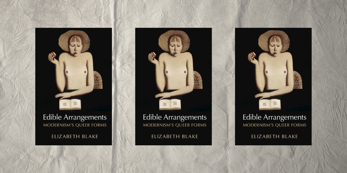 Edible Arrangements: Modernism's Queer Forms by Elizabeth Blake