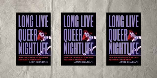 Long Live Queer Nightlife: How the Closing ofGay Bars SParked a Revolution by Amin Ghaziani