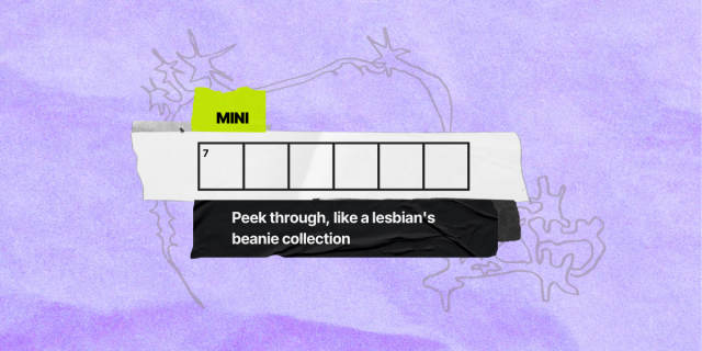 7 across / 6 letters / clue: Peek through, like a lesbian's beanie collection
