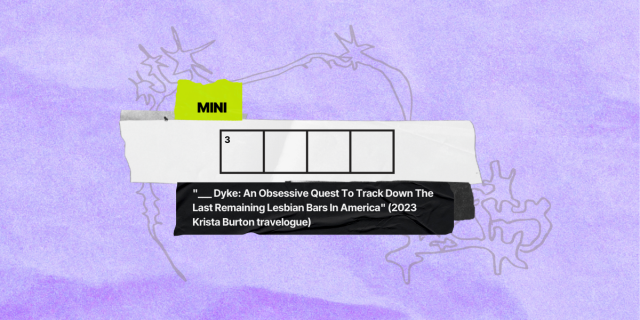 3 across / 4 letters / clue: ___ Dyke: An Obsessive Quest To Track Down The Last Remaining Lesbian Bars In America" (2023 Krista Burton travelogue)