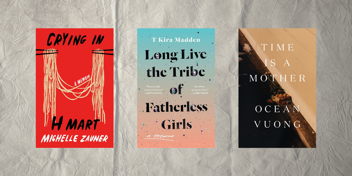 Crying in H Mart by Michelle Zauner, Long Live the Tribe of Fatherless Girls by T Kira Madden, and Time Is a Mother by Ocean Vuong