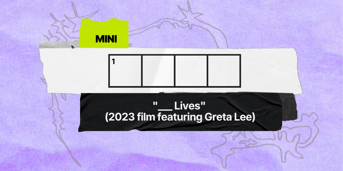 1 across / 4 letters / "___ Lives" (2023 film featuring Greta Lee)