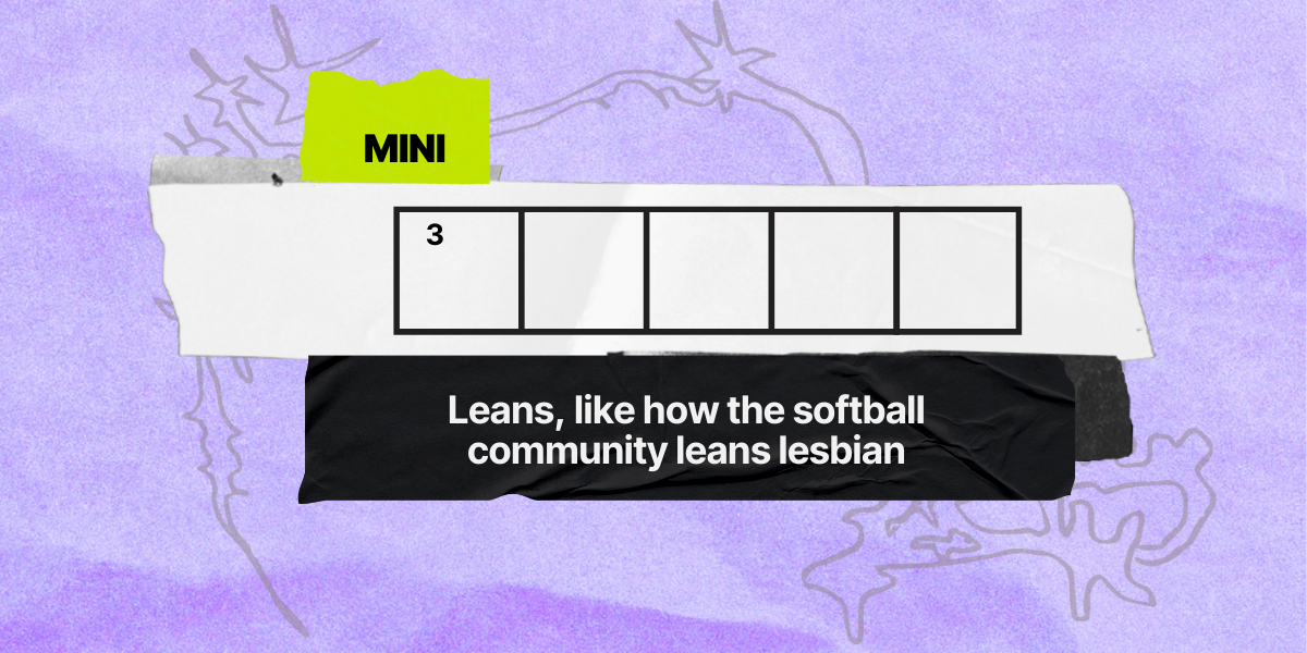 3 down / 5 letters / Leans, like how the softball community leans lesbian