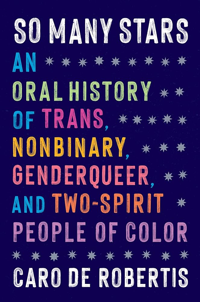 So Many Stars: An Oral History of Trans, Nonbinary, Genderqueer, and Two-Spirit People of Color, by Caro De Robertis
