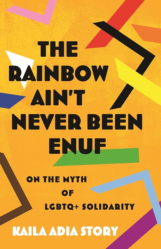The Rainbow Ain't Never Been Enuf: On the Myth of LGBTQ+ Solidarity, by Kaila Adia Story
