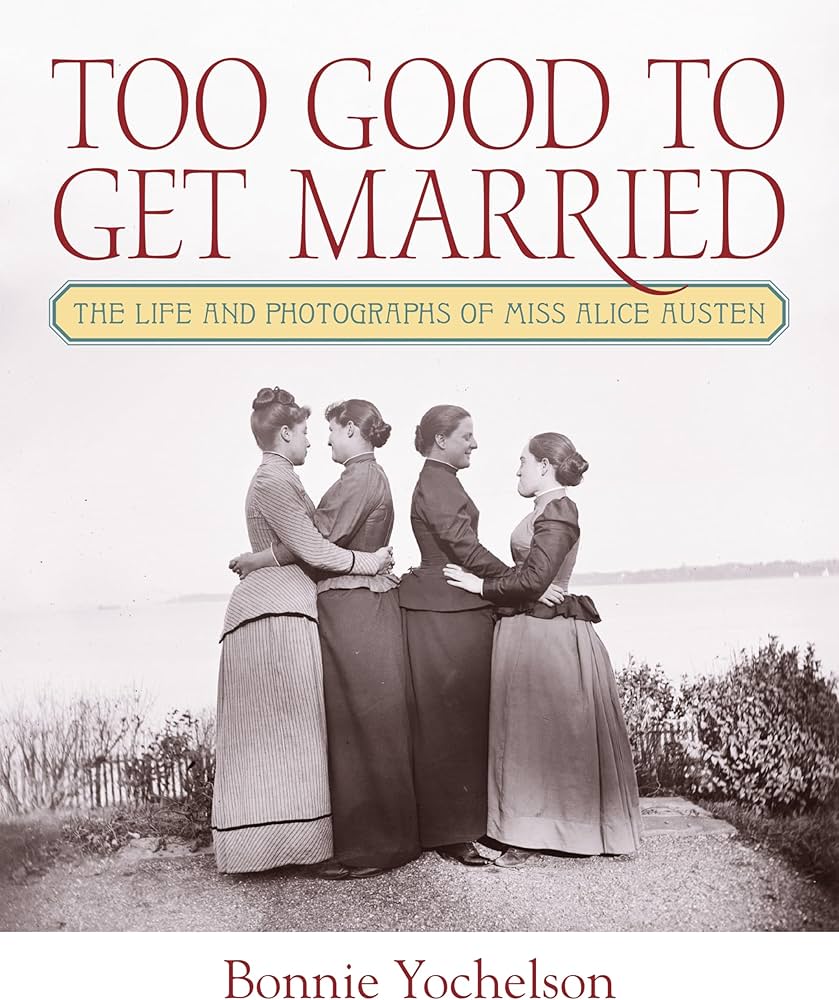 Too Good to Get Married: The Life and Photographs of Miss Alice Austen, by Bonnie Yochelson