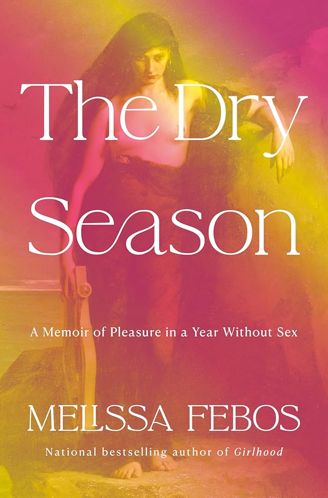The Dry Season: A Memoir of Pleasure in a Year Without Sex, by Melissa Febos