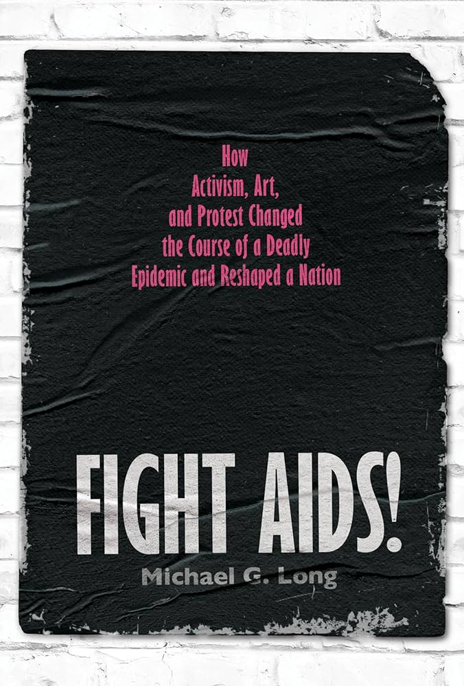 Fight AIDS! How Activism, Art and Protest Changed the Course of a Deadly Epidemic and Reshaped a Nation, by Michael G Lung