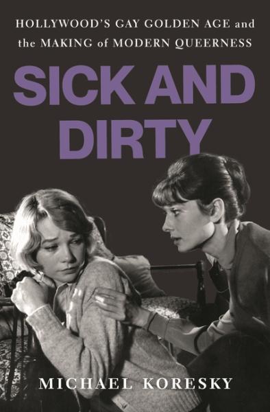 Sick and Dirty: Hollywood’s Gay Golden Age and the Making of Modern Queerness, by Michael Kroskey