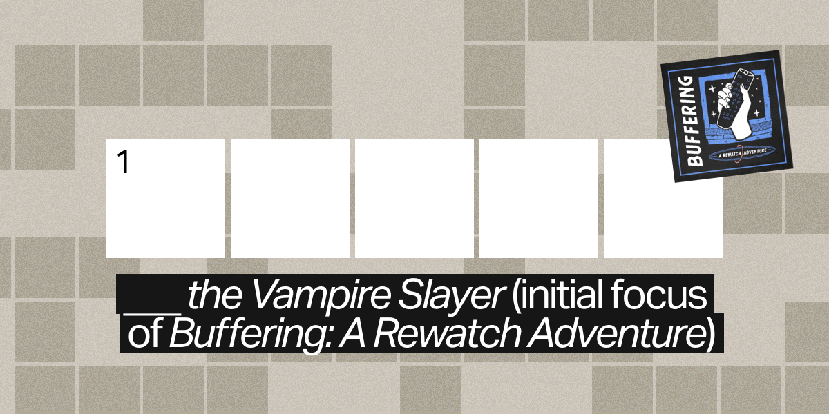 1 across / 5 letters / "___ the Vampire Slayer" (initial focus of "Buffering: A Rewatch Adventure")