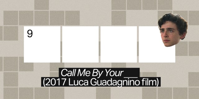 9 across / 4 letters / "Call Me By Your ___" (2017 Luca Guadagnino film)