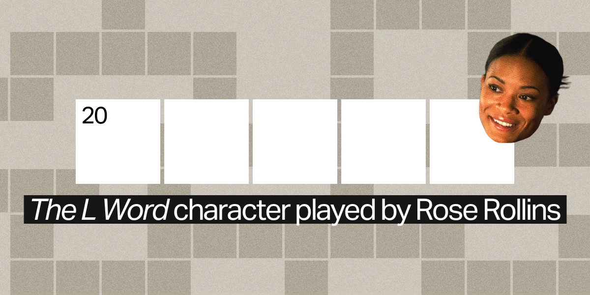 20 across / 5 letters / "The L Word" character played by Rose Rollins