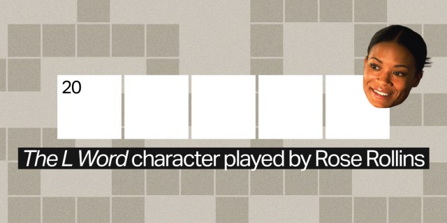 20 across / 5 letters / "The L Word" character played by Rose Rollins