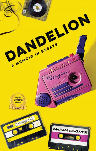 Dandelion: A Memoir in Essays, by Danielle Bainbridge