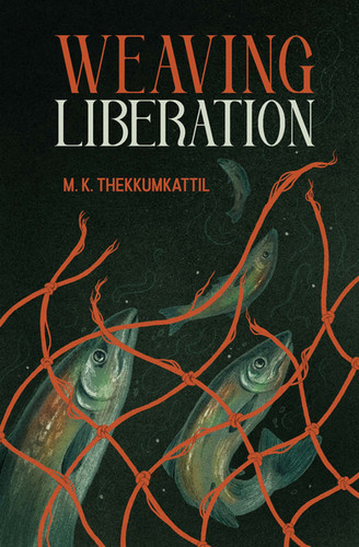 Weaving Liberation, by M.K. Thekkumkattil