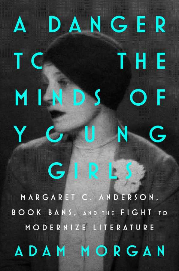 A Danger to the Minds of Young Girls: Margaret C. Anderson, Book Bans, and the Fight to Modernize Literature, by Adam Morgan